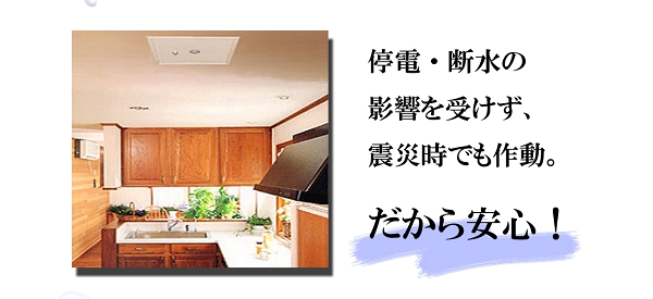 停電・断水の影響を受けず、震災時でも作動。だから安心です!